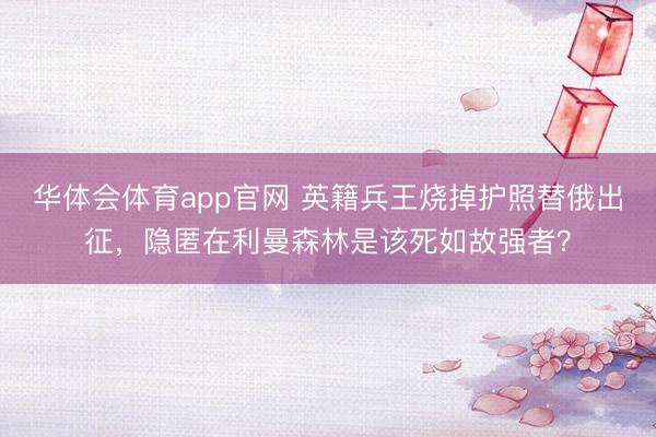 华体会体育app官网 英籍兵王烧掉护照替俄出征,隐匿在利曼森林是该死如故强者?