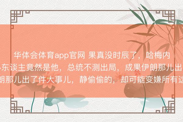 华体会体育app官网 果真没时辰了，哈梅内伊滚动重要权利，接办东谈主竟然是他，总统不测出局，成果伊朗那儿出了件大事儿，静偷偷的，却可能变嫌所有这个词中东的形状