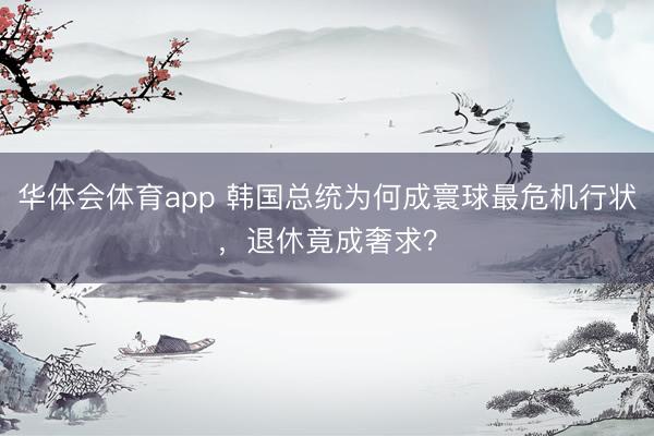 华体会体育app 韩国总统为何成寰球最危机行状，退休竟成奢求？