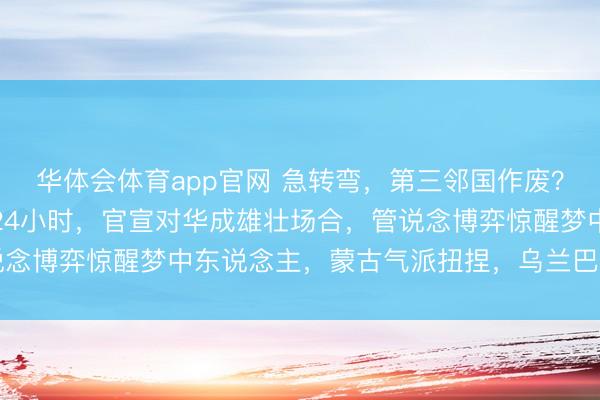 华体会体育app官网 急转弯，第三邻国作废？蒙古与俄会谈收尾不到24小时，官宣对华成雄壮场合，管说念博弈惊醒梦中东说念主，蒙古气派扭捏，乌兰巴托透顶慌了