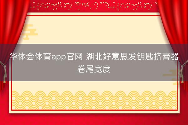 华体会体育app官网 湖北好意思发钥匙挤膏器卷尾宽度