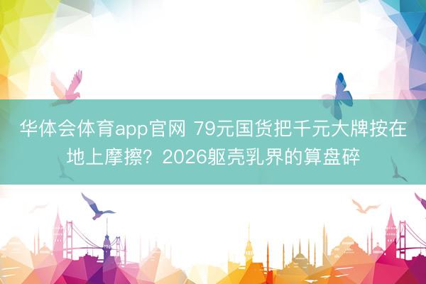 华体会体育app官网 79元国货把千元大牌按在地上摩擦？2026躯壳乳界的算盘碎