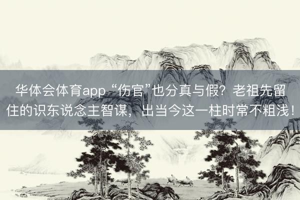 华体会体育app “伤官”也分真与假？老祖先留住的识东说念主智谋，出当今这一柱时常不粗浅！