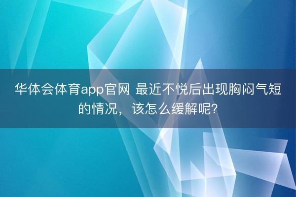 华体会体育app官网 最近不悦后出现胸闷气短的情况,该怎么缓解呢?