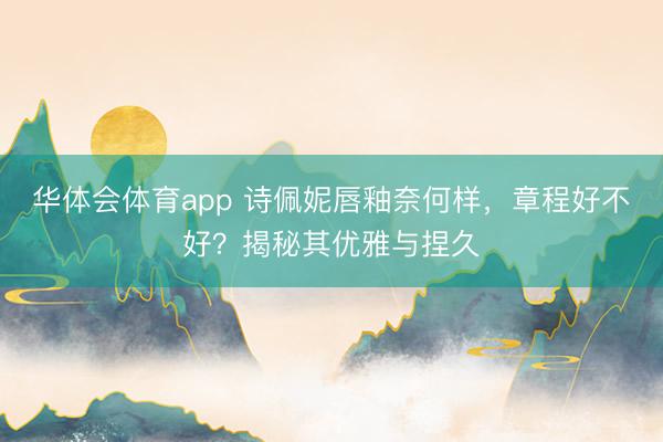 华体会体育app 诗佩妮唇釉奈何样，章程好不好？揭秘其优雅与捏久