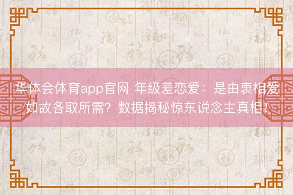 华体会体育app官网 年级差恋爱:是由衷相爱如故各取所需?数据揭秘惊东说念主真相!